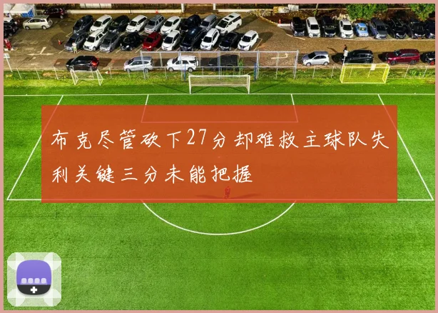 布克尽管砍下27分却难救主球队失利关键三分未能把握