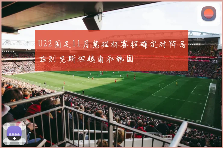 U22国足11月熊猫杯赛程确定对阵乌兹别克斯坦越南和韩国
