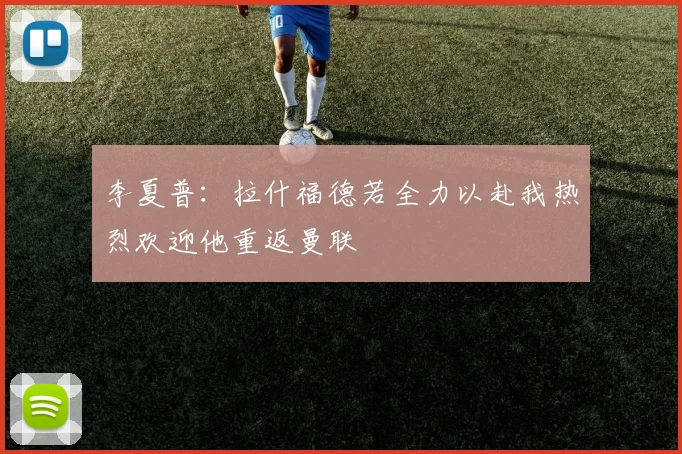 李夏普：拉什福德若全力以赴我热烈欢迎他重返曼联