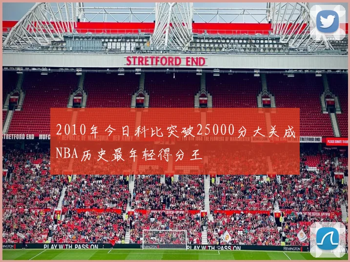 2010年今日科比突破25000分大关成NBA历史最年轻得分王