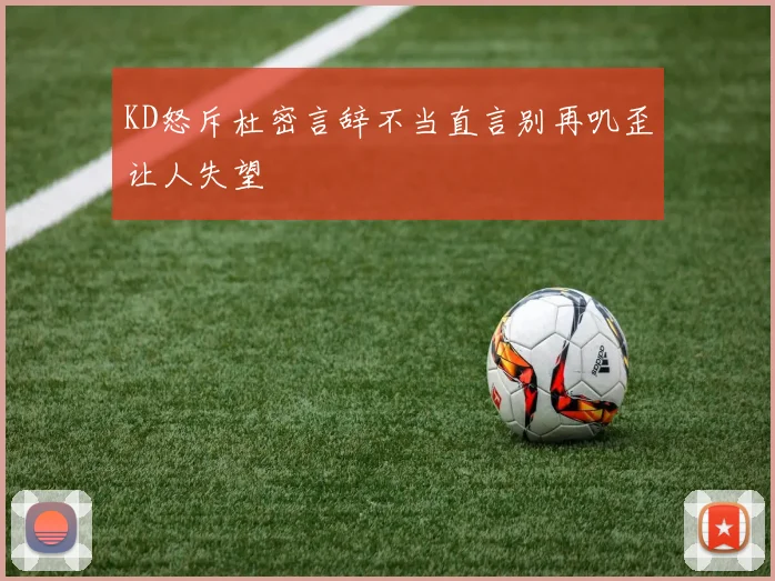 KD怒斥杜密言辞不当直言别再叽歪让人失望