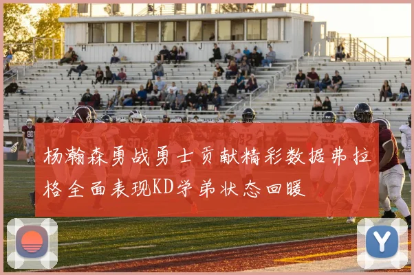杨瀚森勇战勇士贡献精彩数据弗拉格全面表现KD学弟状态回暖