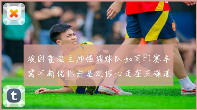 埃因霍温主帅强调球队如同F1赛车需不断优化并坚定信心走在正确道路上