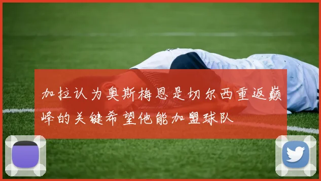 加拉认为奥斯梅恩是切尔西重返巅峰的关键希望他能加盟球队