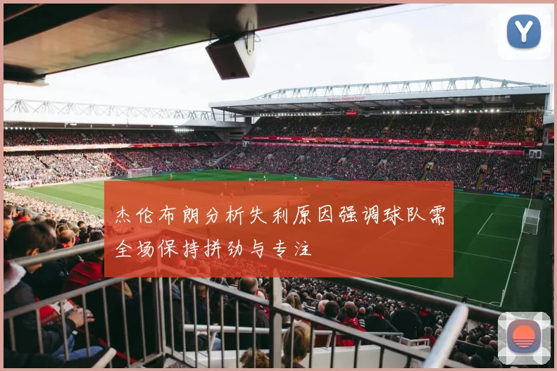 杰伦布朗分析失利原因强调球队需全场保持拼劲与专注