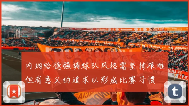 内姆哈德强调球队风格需坚持艰难但有意义的追求以形成比赛习惯