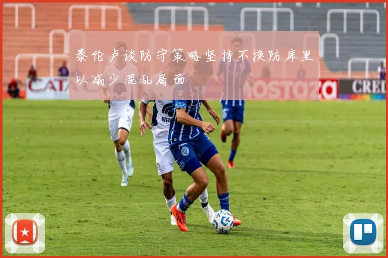 泰伦卢谈防守策略坚持不换防库里以减少混乱局面