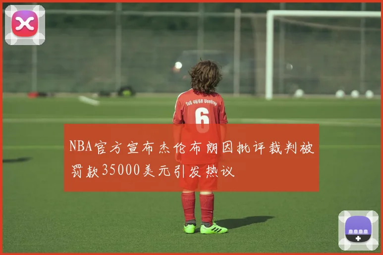 NBA官方宣布杰伦布朗因批评裁判被罚款35000美元引发热议