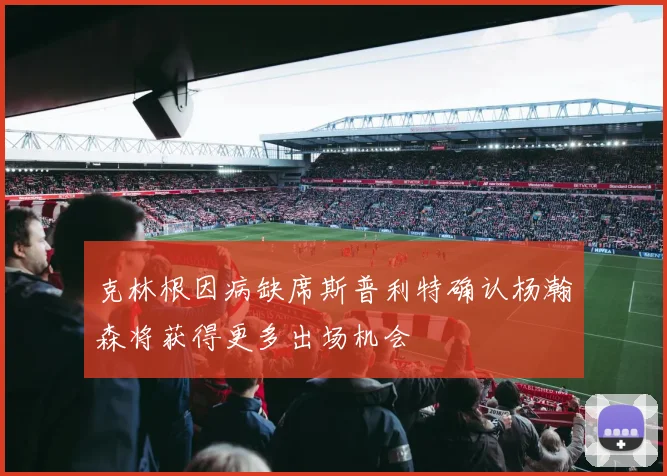 克林根因病缺席斯普利特确认杨瀚森将获得更多出场机会