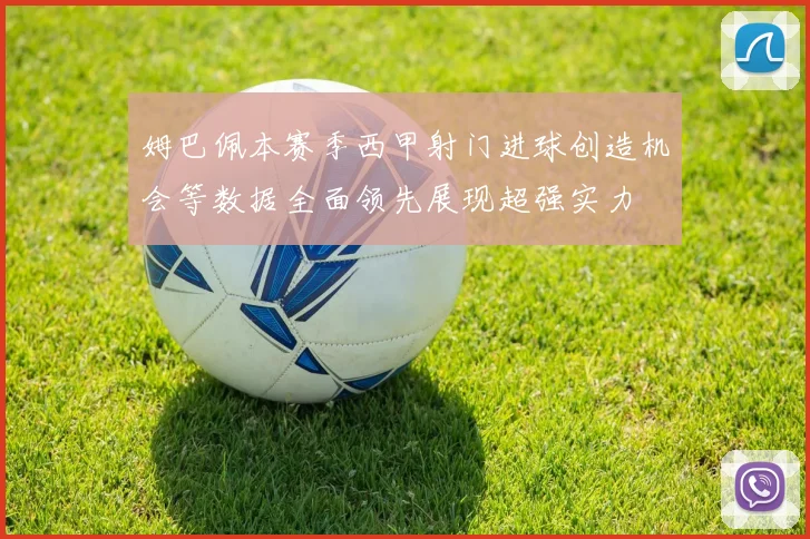 姆巴佩本赛季西甲射门进球创造机会等数据全面领先展现超强实力