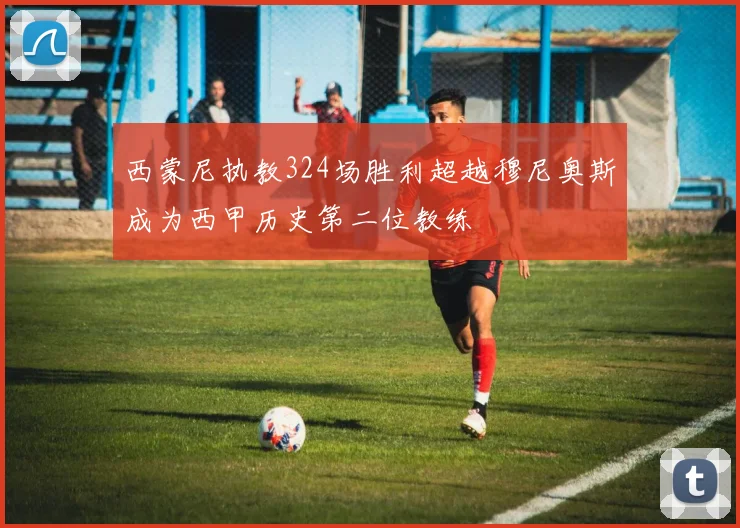 西蒙尼执教324场胜利超越穆尼奥斯成为西甲历史第二位教练