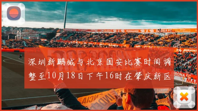深圳新鹏城与北京国安比赛时间调整至10月18日下午16时在肇庆新区举行