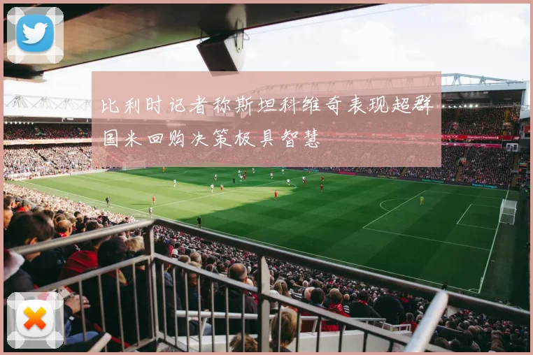 比利时记者称斯坦科维奇表现超群国米回购决策极具智慧