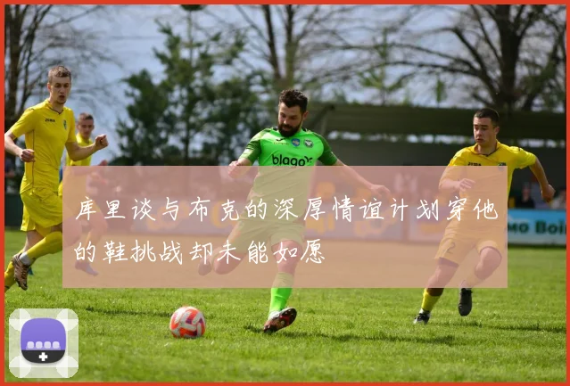 库里谈与布克的深厚情谊计划穿他的鞋挑战却未能如愿